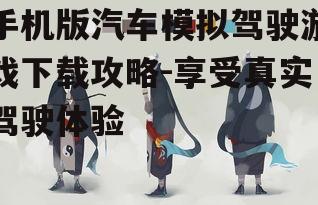 手机版汽车模拟驾驶游戏下载攻略-享受真实驾驶体验