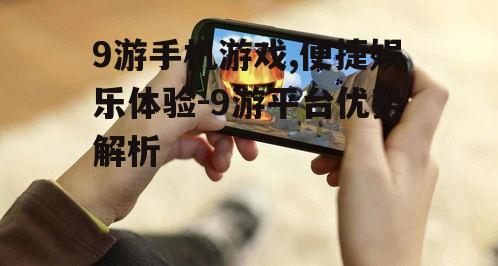 9游手机游戏,便捷娱乐体验-9游平台优势解析