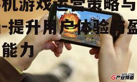手机游戏运营策略与实践-提升用户体验与盈利能力