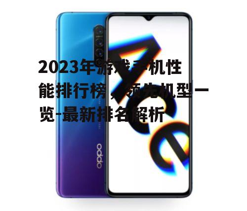 2023年游戏手机性能排行榜，领先机型一览-最新排名解析