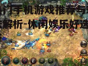 热门手机游戏推荐与玩法解析-休闲娱乐好选择