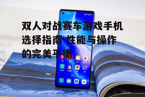 双人对战赛车游戏手机选择指南-性能与操作的完美平衡
