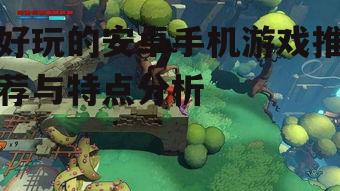好玩的安卓手机游戏推荐与特点分析