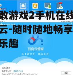 三、如何高效使用百度云在线玩《勇敢游戏2》