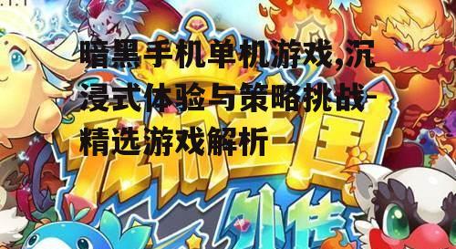 暗黑手机单机游戏,沉浸式体验与策略挑战-精选游戏解析