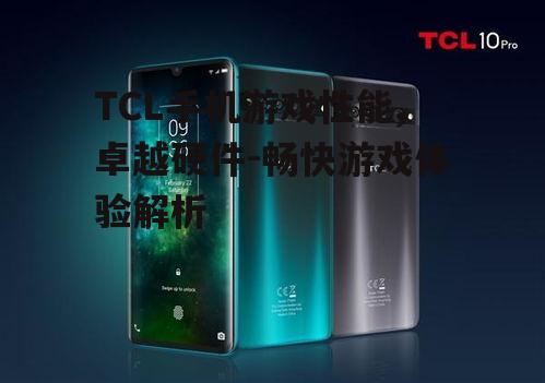 TCL手机游戏性能,卓越硬件-畅快游戏体验解析