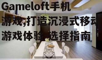 三、如何选择适合自己的Gameloft游戏