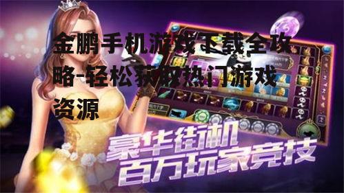 二、金鹏手机游戏下载方法