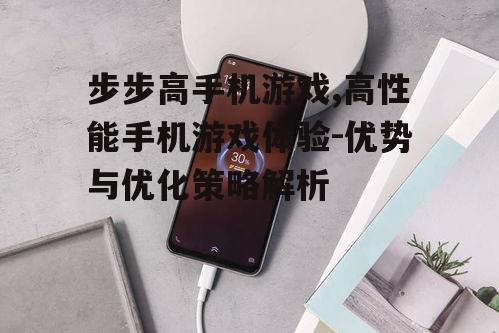步步高手机游戏,高性能手机游戏体验-优势与优化策略解析