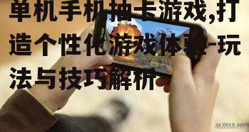 单机手机抽卡游戏,打造个性化游戏体验-玩法与技巧解析