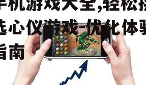 手机游戏大全,轻松挑选心仪游戏-优化体验指南