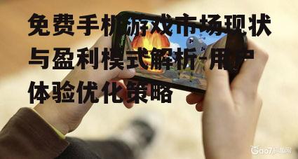 免费手机游戏市场现状与盈利模式解析-用户体验优化策略