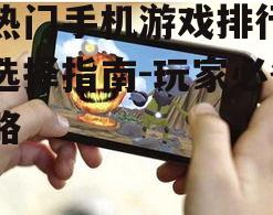 最热门手机游戏排行榜及选择指南-玩家必备攻略