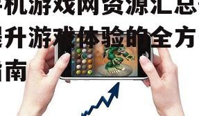 手机游戏网资源汇总-提升游戏体验的全方位指南
