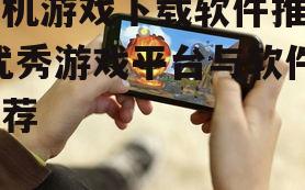 二、热门手机游戏下载软件推荐