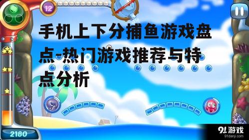手机上下分捕鱼游戏盘点-热门游戏推荐与特点分析