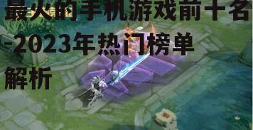 最火的手机游戏前十名-2023年热门榜单解析