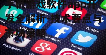 手机游戏软件app开发全解析-技术要点与市场策略