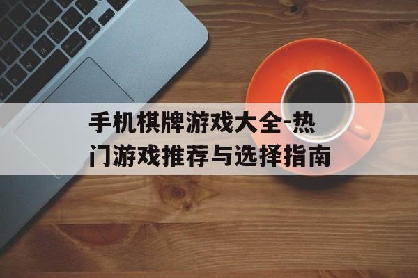 手机棋牌游戏大全-热门游戏推荐与选择指南