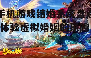 手机游戏结婚系统盘点-体验虚拟婚姻的乐趣