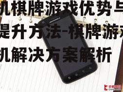 手机棋牌游戏优势与体验提升方法-棋牌游戏手机解决方案解析
