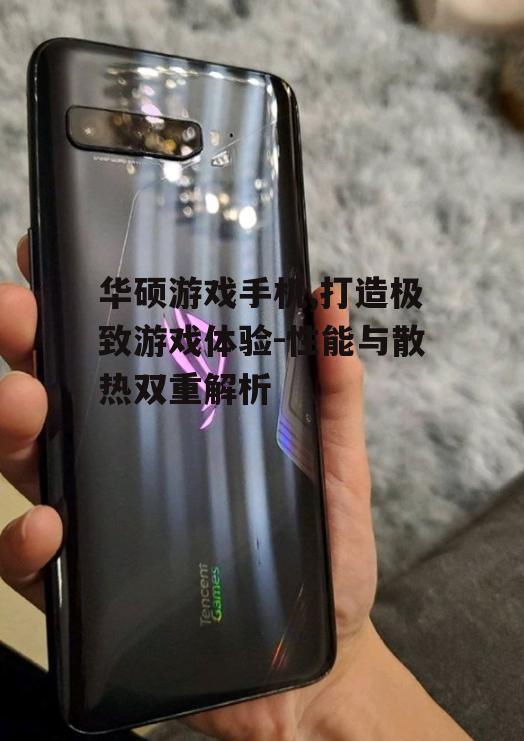 华硕游戏手机,打造极致游戏体验-性能与散热双重解析