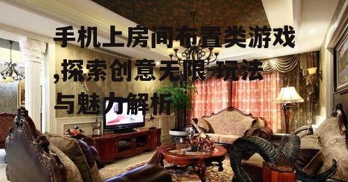 手机上房间布置类游戏,探索创意无限-玩法与魅力解析