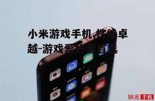 小米游戏手机,性能卓越-游戏爱好者首选