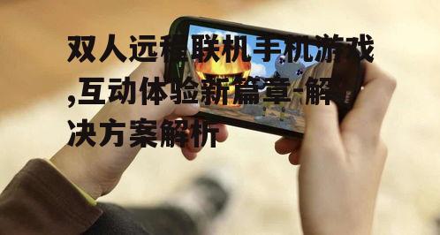 双人远程联机手机游戏,互动体验新篇章-解决方案解析