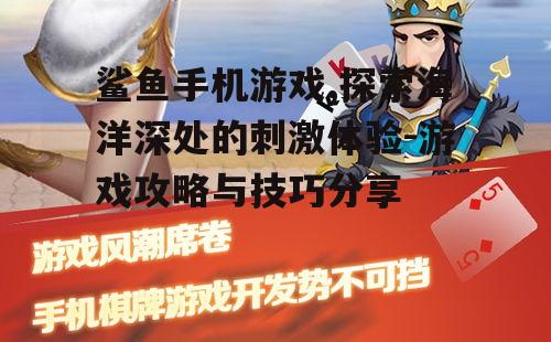 鲨鱼手机游戏,探索海洋深处的刺激体验-游戏攻略与技巧分享
