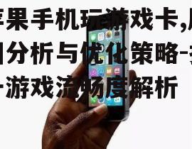 苹果手机玩游戏卡,原因分析与优化策略-提升游戏流畅度解析