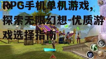 RPG手机单机游戏,探索无限幻想-优质游戏选择指南