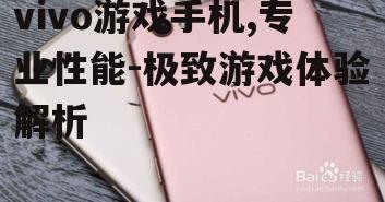 vivo游戏手机,专业性能-极致游戏体验解析