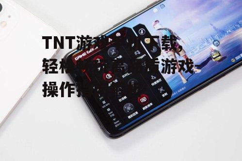 三、TNT游戏手机特色功能
