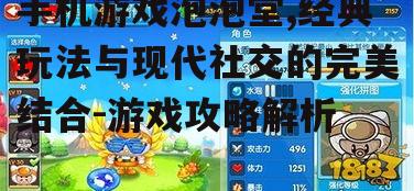 手机游戏泡泡堂,经典玩法与现代社交的完美结合-游戏攻略解析
