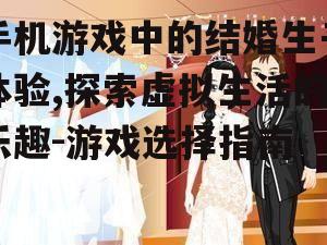 手机游戏中的结婚生子体验,探索虚拟生活的乐趣-游戏选择指南