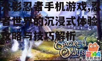 火影忍者手机游戏,忍者世界的沉浸式体验-攻略与技巧解析