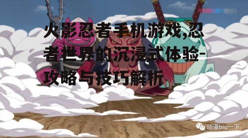 三、忍者养成与战斗技巧
