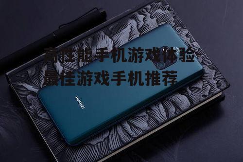 高性能手机游戏体验-最佳游戏手机推荐