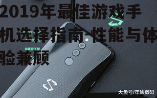 2019年最佳游戏手机选择指南-性能与体验兼顾
