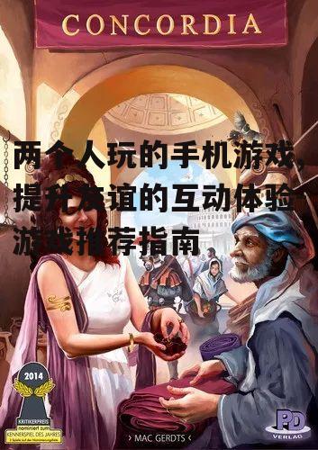 两个人玩的手机游戏,提升友谊的互动体验-游戏推荐指南