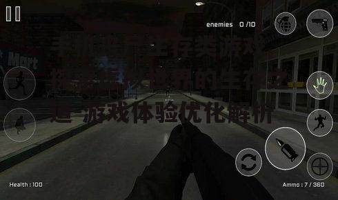 手机丧尸生存类游戏,探索虚拟世界的生存之道-游戏体验优化解析
