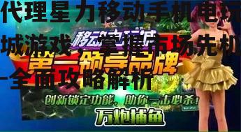 二、选择合适的星力移动手机电玩城游戏代理平台
