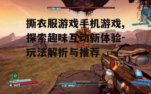 撕衣服游戏手机游戏,探索趣味互动新体验-玩法解析与推荐