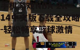 手机游戏NBA 2K14中文版下载全攻略-轻松畅享篮球激情