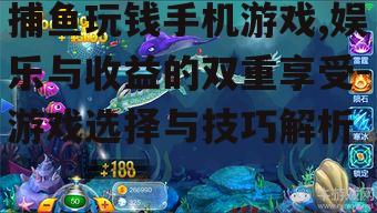 捕鱼玩钱手机游戏,娱乐与收益的双重享受-游戏选择与技巧解析