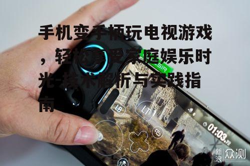 手机变手柄玩电视游戏，轻松享受家庭娱乐时光-技术解析与实践指南