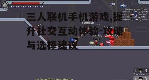 三人联机手机游戏,提升社交互动体验-攻略与选择建议