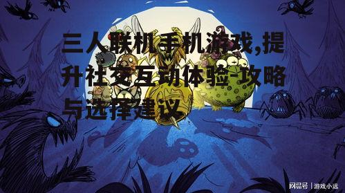 二、如何选择三人联机手机游戏