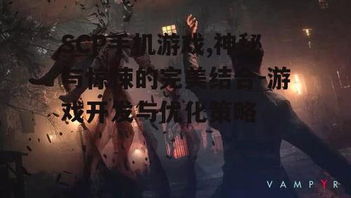 SCP手机游戏,神秘与惊悚的完美结合-游戏开发与优化策略